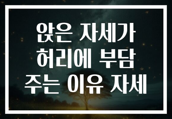 앉은 자세가 허리에 부담 주는 이유 자세