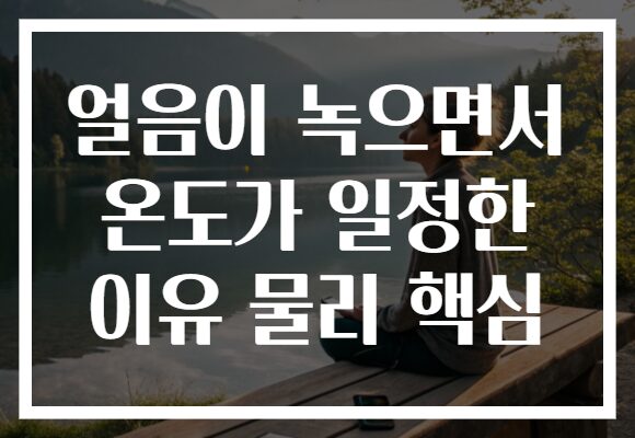 얼음이 녹으면서 온도가 일정한 이유 물리 핵심