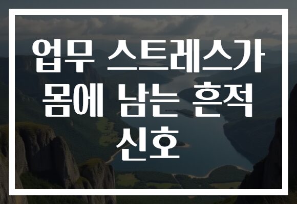 업무 스트레스가 몸에 남는 흔적 신호