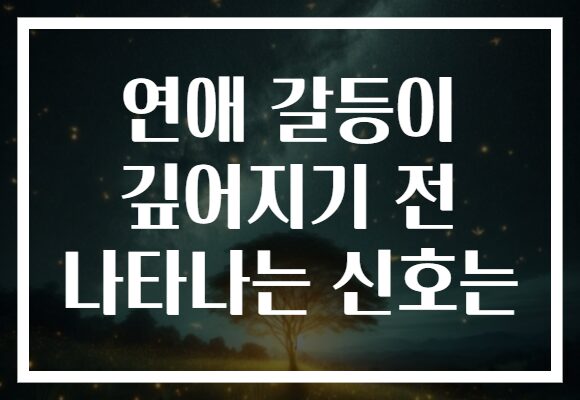 연애 갈등이 깊어지기 전 나타나는 신호는