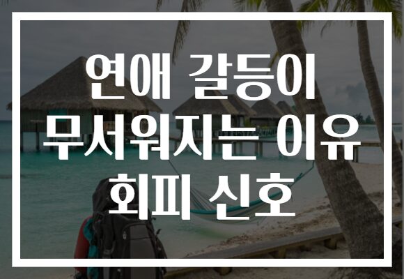 연애 갈등이 무서워지는 이유 회피 신호