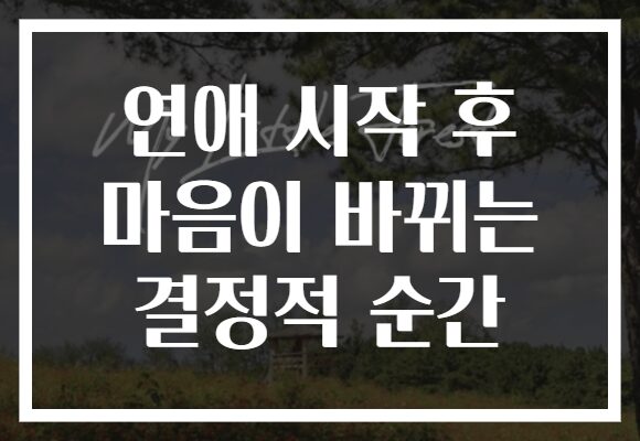 연애 시작 후 마음이 바뀌는 결정적 순간