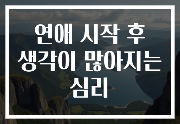 연애 시작 후 생각이 많아지는 심리