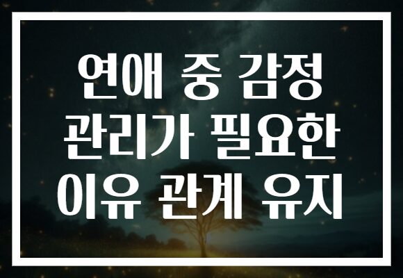 연애 중 감정 관리가 필요한 이유 관계 유지