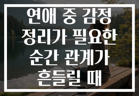 연애 중 감정 정리가 필요한 순간 관계가 흔들릴 때