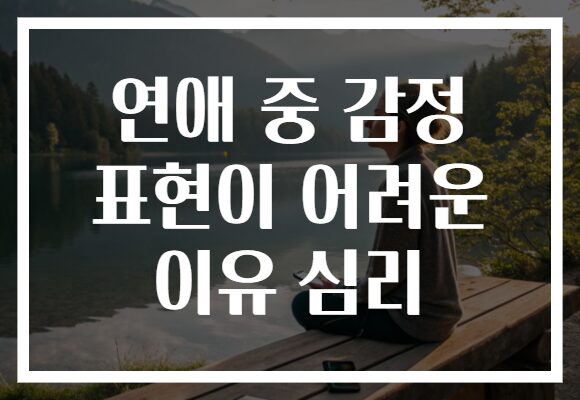연애 중 감정 표현이 어려운 이유 심리