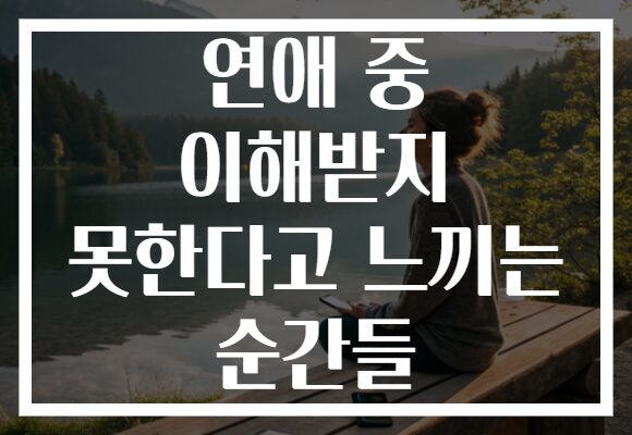 연애 중 이해받지 못한다고 느끼는 순간들