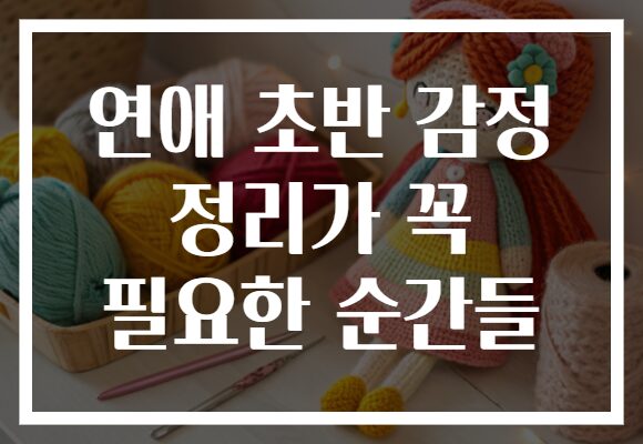 연애 초반 감정 정리가 꼭 필요한 순간들