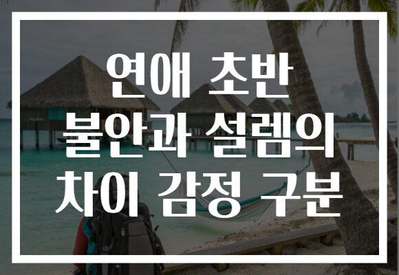 연애 초반 불안과 설렘의 차이 감정 구분