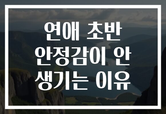 연애 초반 안정감이 안 생기는 이유