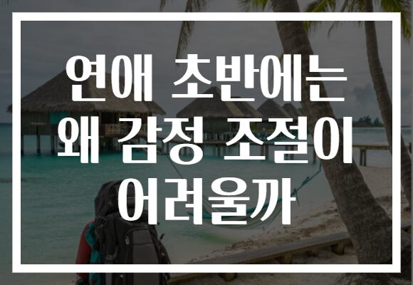 연애 초반에는 왜 감정 조절이 어려울까