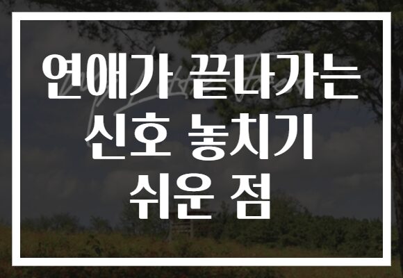 연애가 끝나가는 신호 놓치기 쉬운 점