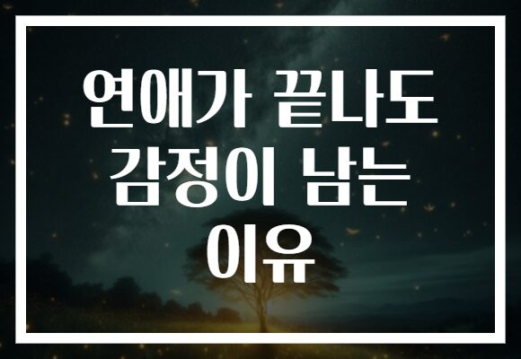 연애가 끝나도 감정이 남는 이유