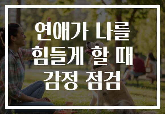 연애가 나를 힘들게 할 때 감정 점검