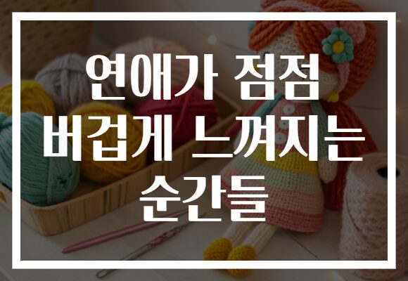 연애가 점점 버겁게 느껴지는 순간들