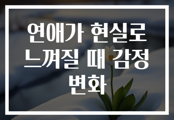 연애가 현실로 느껴질 때 감정 변화