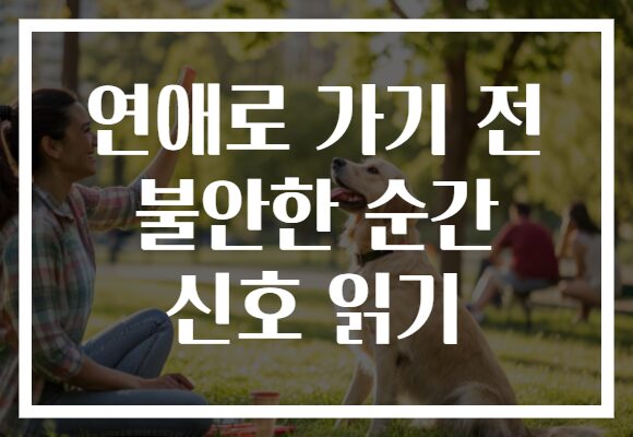 연애로 가기 전 불안한 순간 신호 읽기