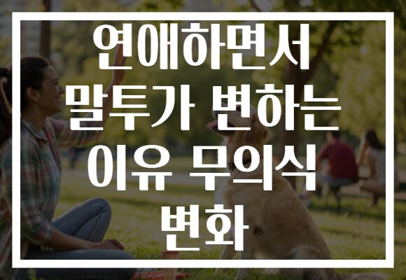 연애하면서 말투가 변하는 이유 무의식 변화