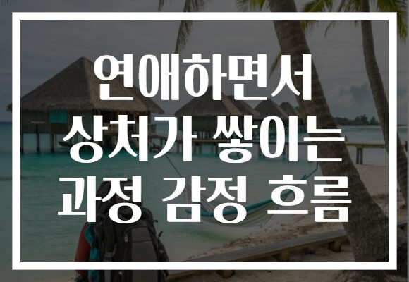 연애하면서 상처가 쌓이는 과정 감정 흐름