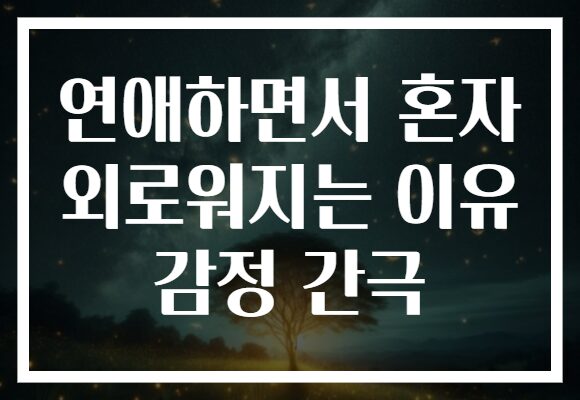 연애하면서 혼자 외로워지는 이유 감정 간극