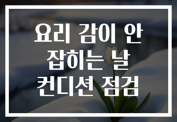 요리 감이 안 잡히는 날 컨디션 점검