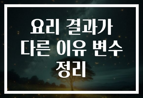 요리 결과가 다른 이유 변수 정리