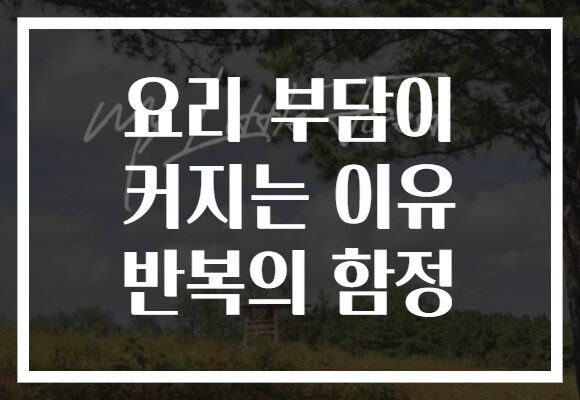 요리 부담이 커지는 이유 반복의 함정