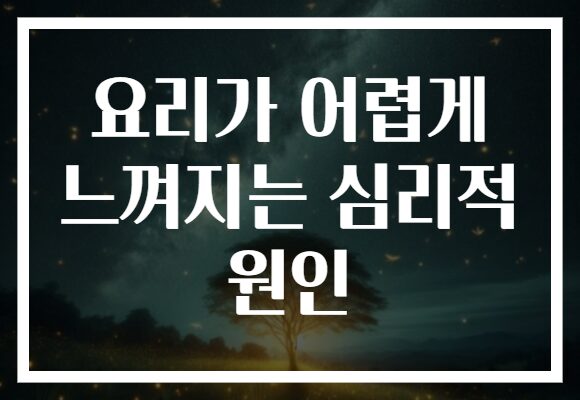 요리가 어렵게 느껴지는 심리적 원인