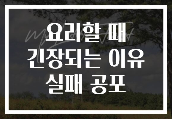 요리할 때 긴장되는 이유 실패 공포