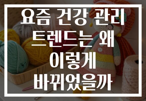 요즘 건강 관리 트렌드는 왜 이렇게 바뀌었을까