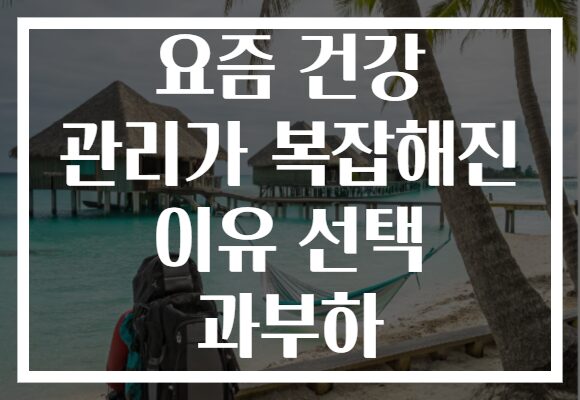 요즘 건강 관리가 복잡해진 이유 선택 과부하