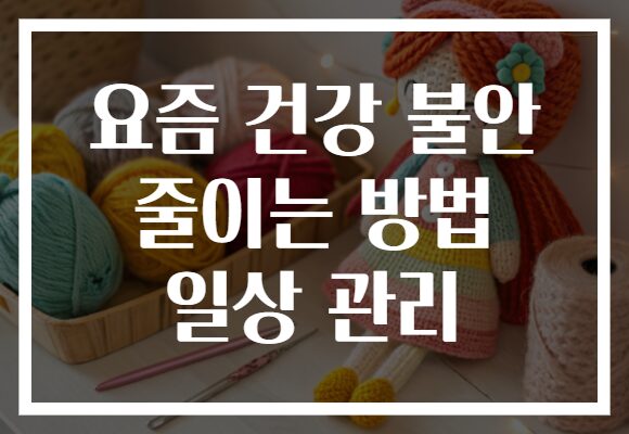 요즘 건강 불안 줄이는 방법 일상 관리