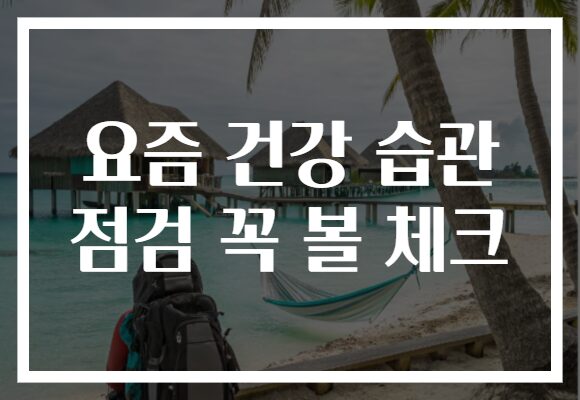 요즘 건강 습관 점검 꼭 볼 체크