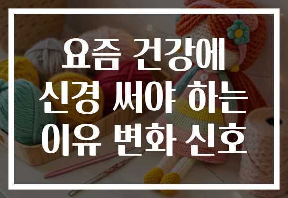 요즘 건강에 신경 써야 하는 이유 변화 신호