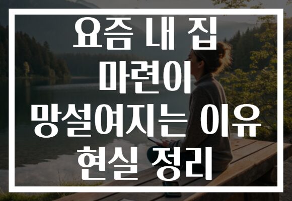 요즘 내 집 마련이 망설여지는 이유 현실 정리