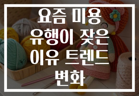 요즘 미용 유행이 잦은 이유 트렌드 변화