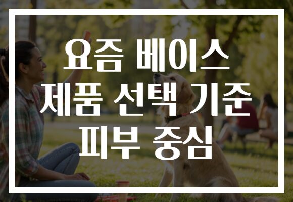 요즘 베이스 제품 선택 기준 피부 중심