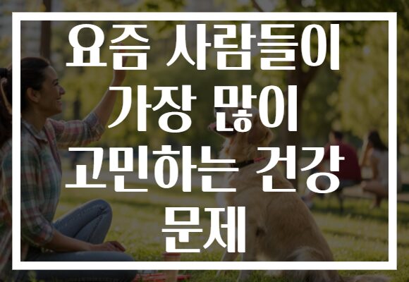 요즘 사람들이 가장 많이 고민하는 건강 문제
