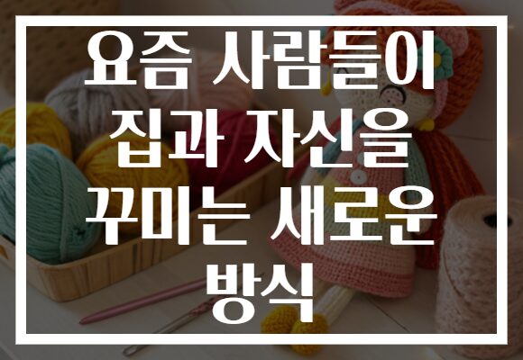요즘 사람들이 집과 자신을 꾸미는 새로운 방식