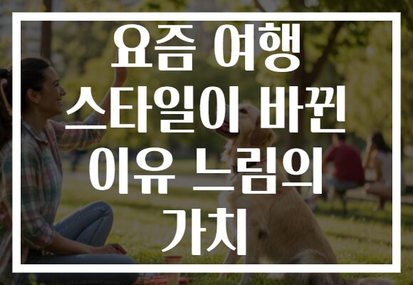 요즘 여행 스타일이 바뀐 이유 느림의 가치