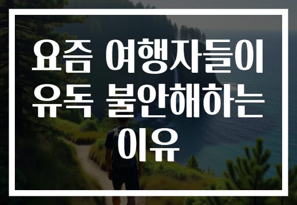 요즘 여행자들이 유독 불안해하는 이유
