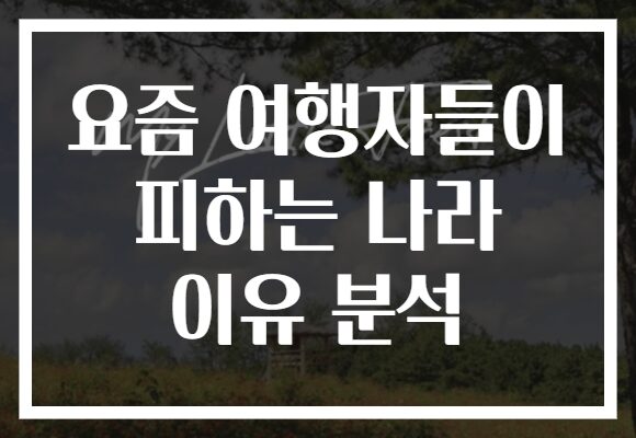 요즘 여행자들이 피하는 나라 이유 분석