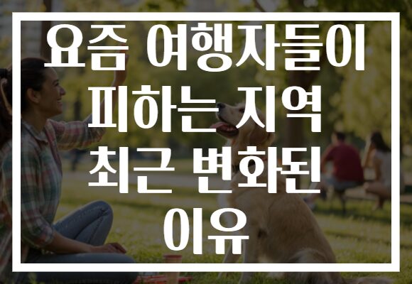 요즘 여행자들이 피하는 지역 최근 변화된 이유