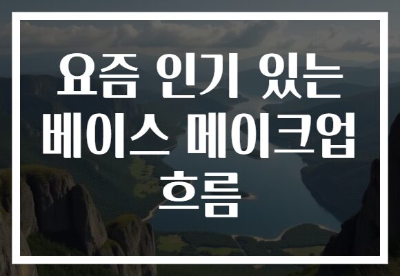 요즘 인기 있는 베이스 메이크업 흐름