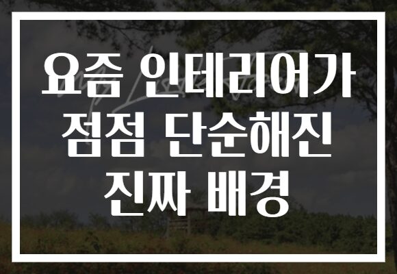 요즘 인테리어가 점점 단순해진 진짜 배경