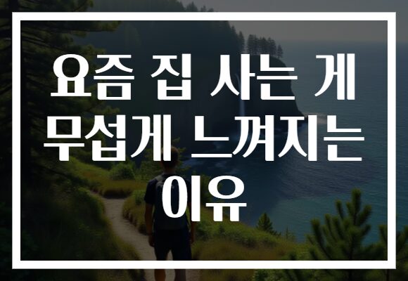 요즘 집 사는 게 무섭게 느껴지는 이유