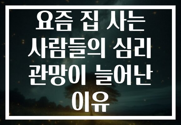 요즘 집 사는 사람들의 심리 관망이 늘어난 이유