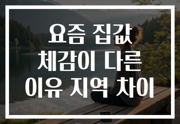 요즘 집값 체감이 다른 이유 지역 차이