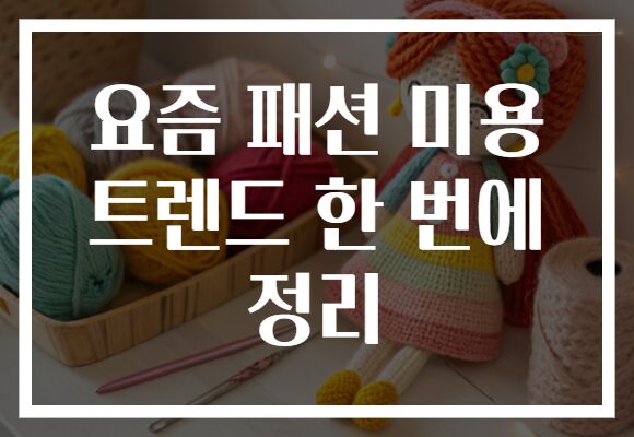 요즘 패션 미용 트렌드 한 번에 정리