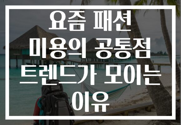 요즘 패션 미용의 공통점 트렌드가 모이는 이유